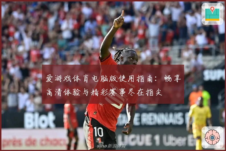 爱游戏体育电脑版使用指南：畅享高清体验与精彩赛事尽在指尖