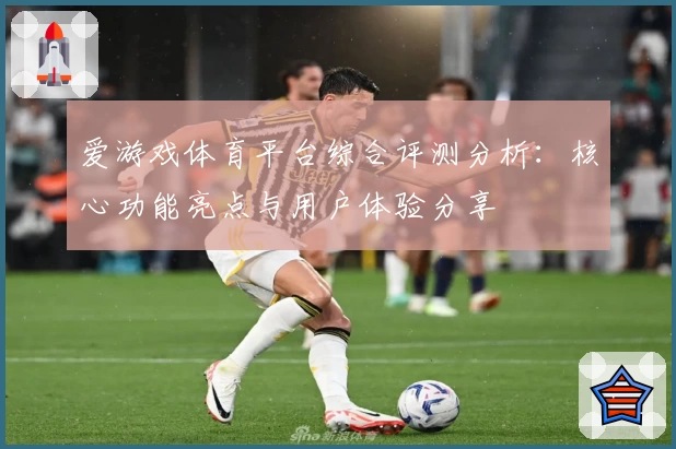 爱游戏体育平台综合评测分析：核心功能亮点与用户体验分享