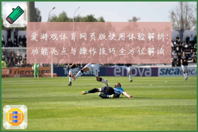 爱游戏体育网页版使用体验解析：功能亮点与操作技巧全方位解读