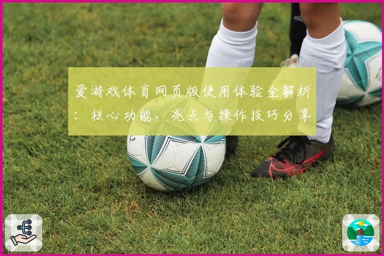 爱游戏体育网页版使用体验全解析：核心功能、亮点与操作技巧分享