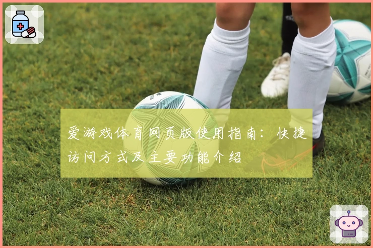 爱游戏体育网页版使用指南：快捷访问方式及主要功能介绍