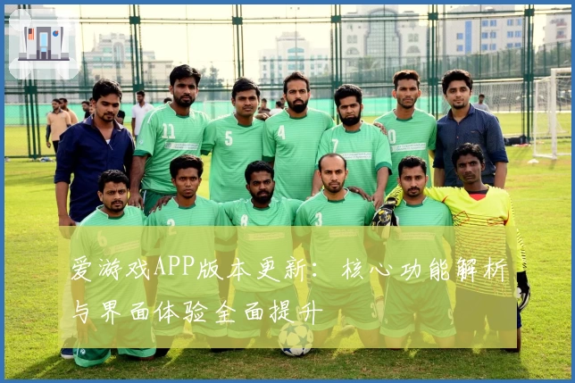 爱游戏APP版本更新：核心功能解析与界面体验全面提升