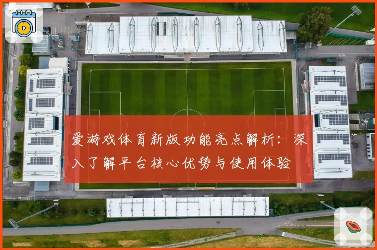 爱游戏体育新版功能亮点解析：深入了解平台核心优势与使用体验
