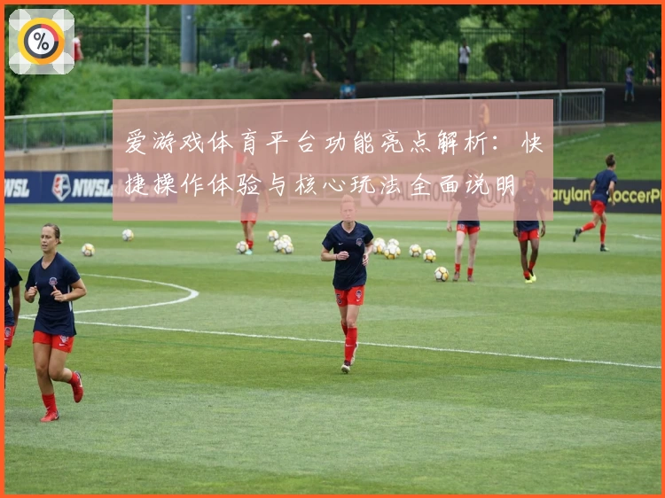 爱游戏体育平台功能亮点解析：快捷操作体验与核心玩法全面说明
