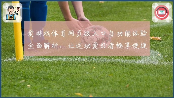 爱游戏体育网页版入口与功能体验全面解析，让运动爱好者畅享便捷服务