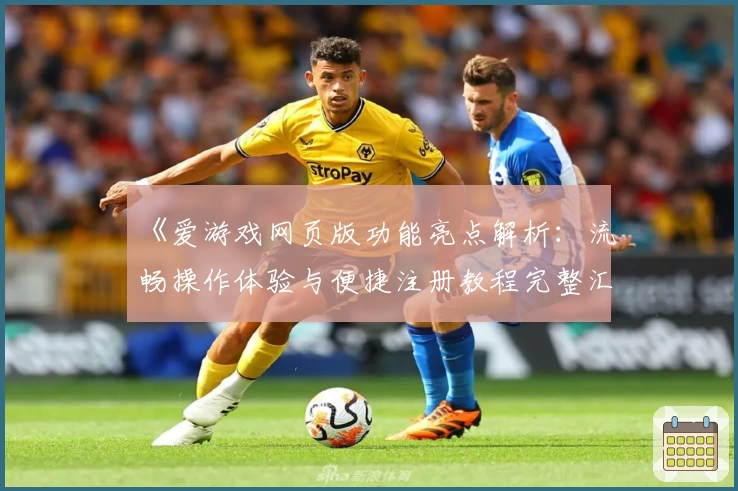 《爱游戏网页版功能亮点解析：流畅操作体验与便捷注册教程完整汇总》