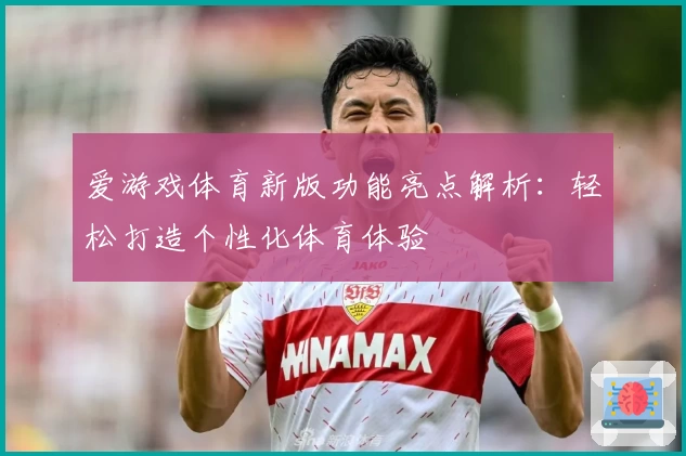 爱游戏体育新版功能亮点解析：轻松打造个性化体育体验