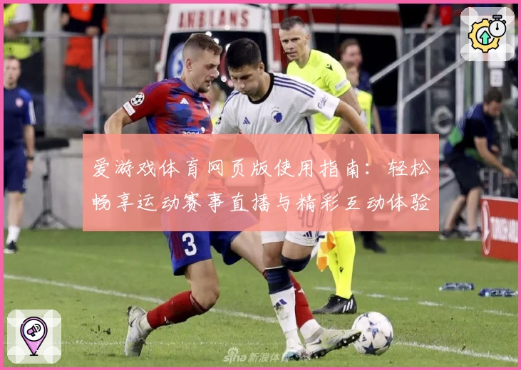 爱游戏体育网页版使用指南：轻松畅享运动赛事直播与精彩互动体验
