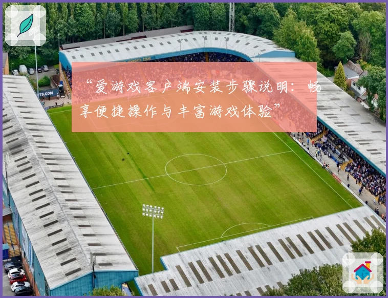 “爱游戏客户端安装步骤说明：畅享便捷操作与丰富游戏体验”