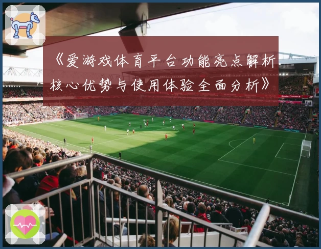 《爱游戏体育平台功能亮点解析：核心优势与使用体验全面分析》
