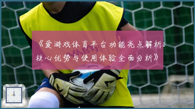 《爱游戏体育平台功能亮点解析：核心优势与使用体验全面分析》