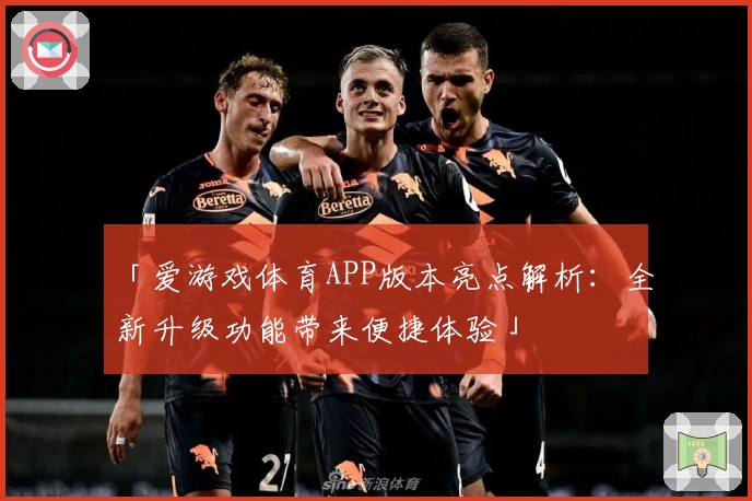 「爱游戏体育APP版本亮点解析：全新升级功能带来便捷体验」